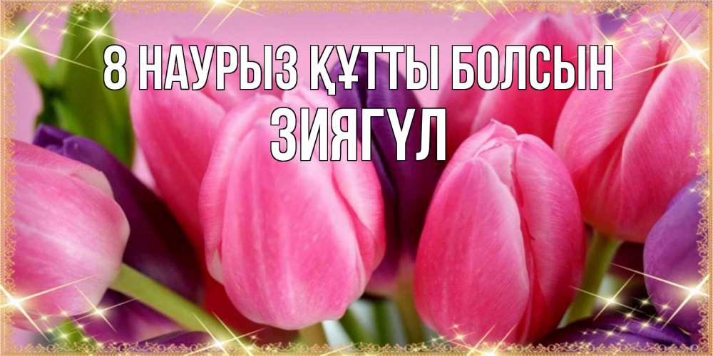 Күн сайын ашық хат с именем, ЗИЯГҮЛ 8 наурыз құтты болсын тюльпаны для женщины на международный женский день Онлайн тегін жүктеп алу тілектері бар керемет карта 