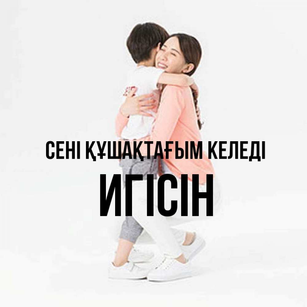Күн сайын ашық хат с именем, Игісін сені құшақтағым келеді соскучилась по сыну Онлайн тегін жүктеп алу тілектері бар керемет карта 
