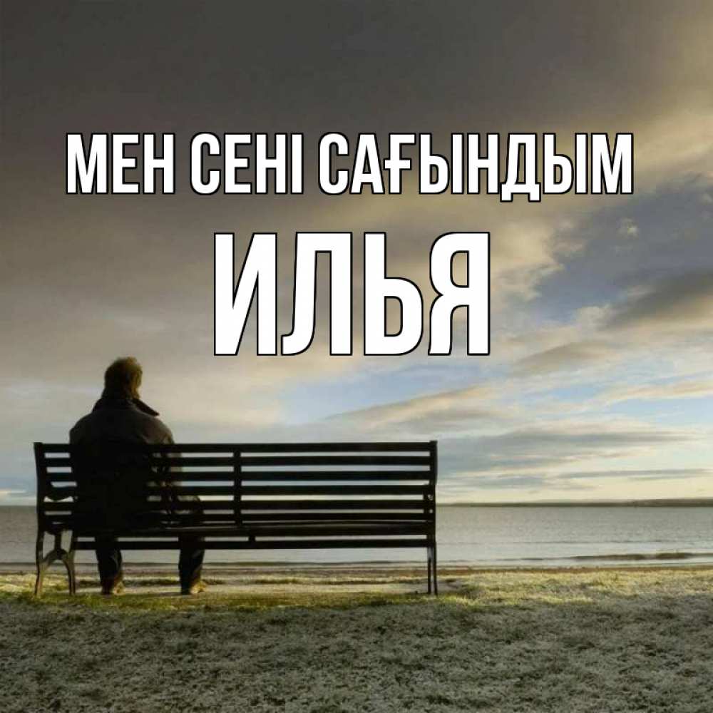 Күн сайын ашық хат с именем, Илья Мен сені сағындым лавочка Онлайн тегін жүктеп алу тілектері бар керемет карта 