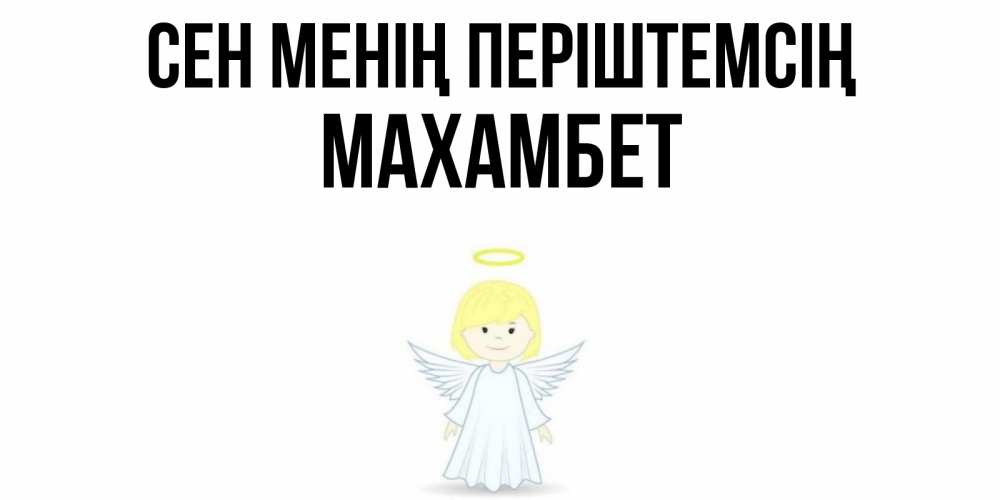 Күн сайын ашық хат с именем, МАХАМБЕТ Сен менің періштемсің ангел Онлайн тегін жүктеп алу тілектері бар керемет карта 