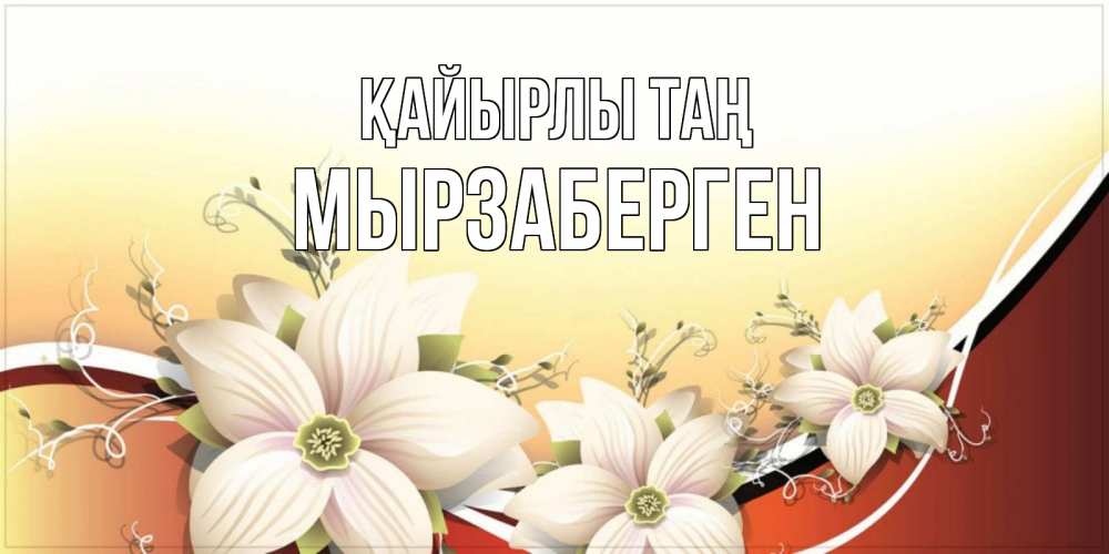 Күн сайын ашық хат с именем, Мырзаберген Қайырлы таң пожелания доброго утра Онлайн тегін жүктеп алу тілектері бар керемет карта 