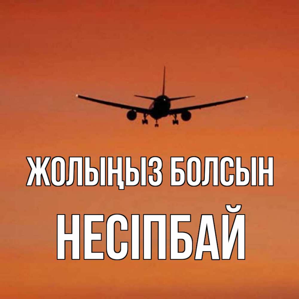 Күн сайын ашық хат с именем, НЕСІПБАЙ Жолыңыз болсын силуэт самолета Онлайн тегін жүктеп алу тілектері бар керемет карта 