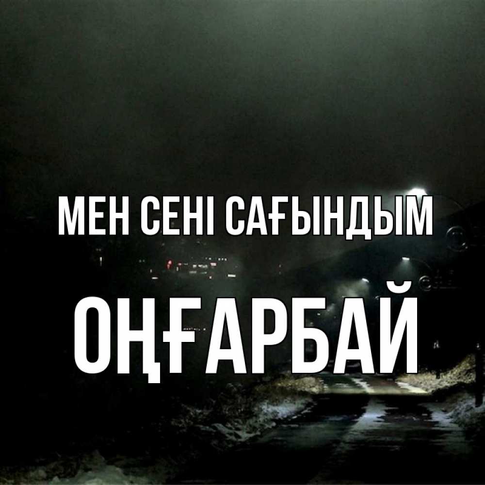 Күн сайын ашық хат с именем, ОҢҒАРБАЙ Мен сені сағындым окраина города Онлайн тегін жүктеп алу тілектері бар керемет карта 