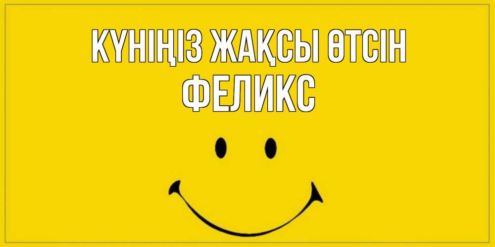 Күн сайын ашық хат с именем, Феликс Күніңіз жақсы өтсін улыбка Онлайн тегін жүктеп алу тілектері бар керемет карта 