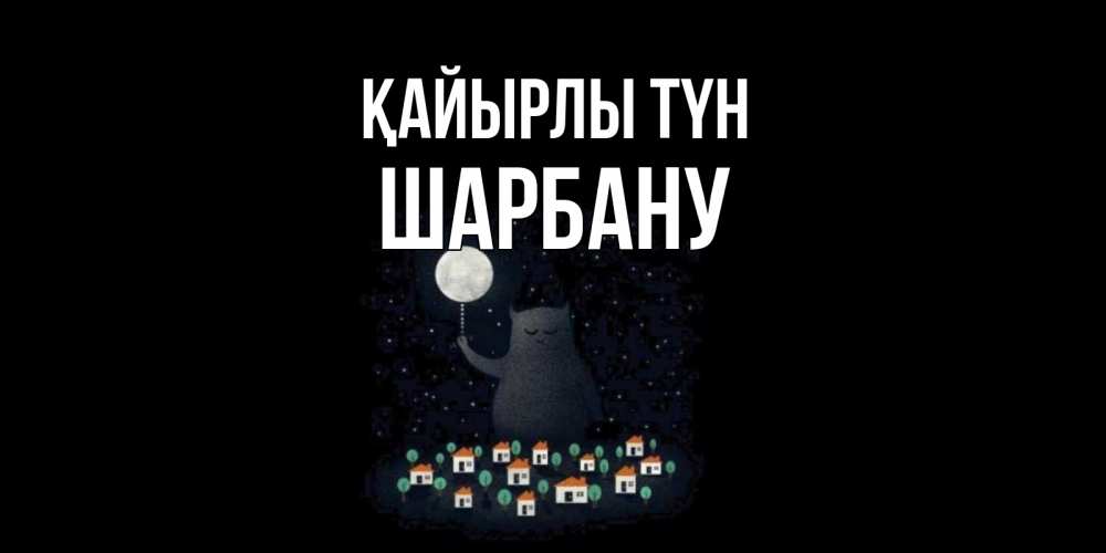 Күн сайын ашық хат с именем, ШАРБАНУ Қайырлы түн кот,луна, ночь, звезды Онлайн тегін жүктеп алу тілектері бар керемет карта 