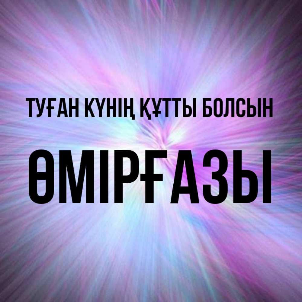 Күн сайын ашық хат с именем, ӨМІРҒАЗЫ Туған күнің құтты болсын ангельский свет Онлайн тегін жүктеп алу тілектері бар керемет карта 
