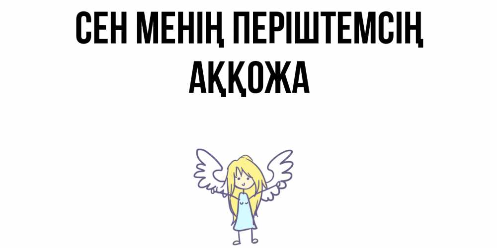 Күн сайын ашық хат с именем, Аққожа Сен менің періштемсің ангел Онлайн тегін жүктеп алу тілектері бар керемет карта 