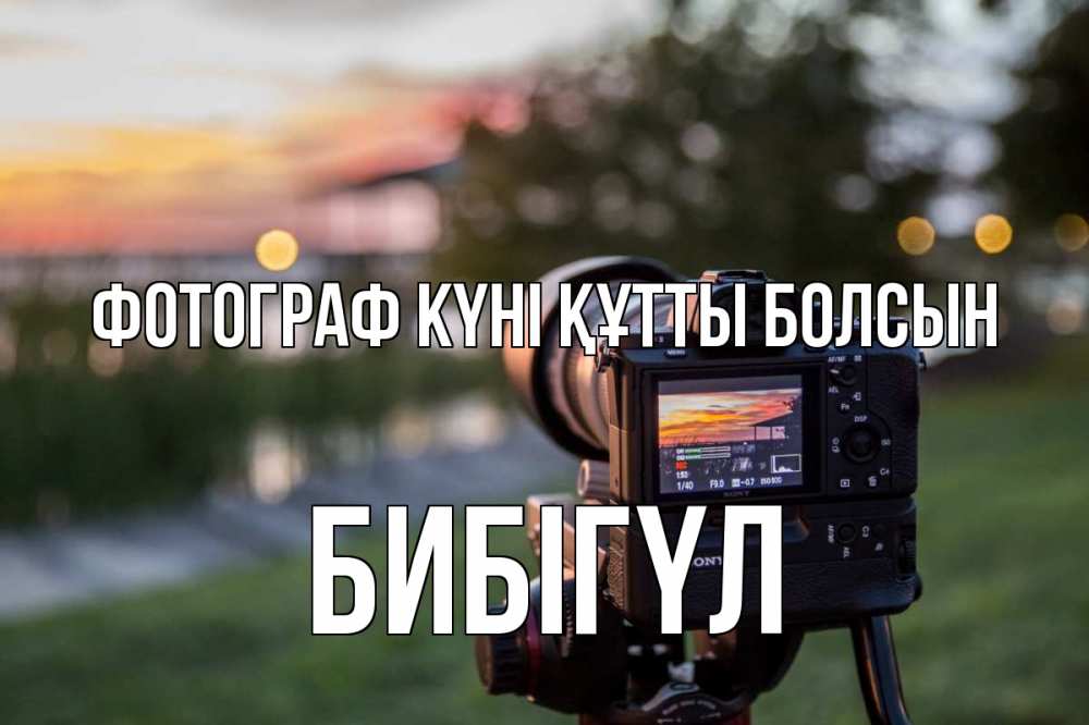 Күн сайын ашық хат с именем, БИБІГҮЛ Фотограф күні құтты болсын с днем фотографа Онлайн тегін жүктеп алу тілектері бар керемет карта 