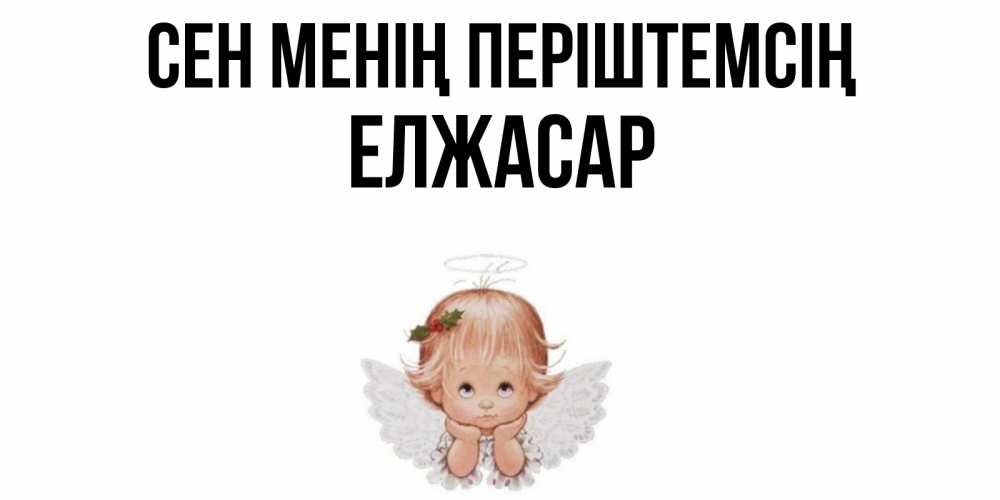 Күн сайын ашық хат с именем, Елжасар Сен менің періштемсің ангел Онлайн тегін жүктеп алу тілектері бар керемет карта 