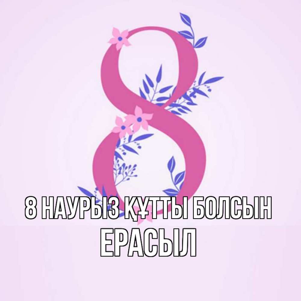 Күн сайын ашық хат с именем, Ерасыл 8 наурыз құтты болсын международный женский день Онлайн тегін жүктеп алу тілектері бар керемет карта 