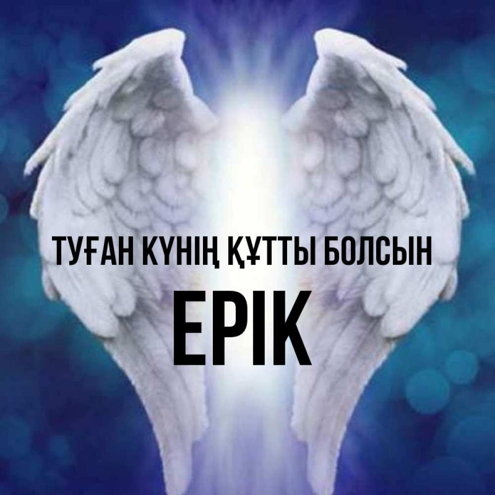 Күн сайын ашық хат с именем, Ерік Туған күнің құтты болсын синий фон и крылышки Онлайн тегін жүктеп алу тілектері бар керемет карта 