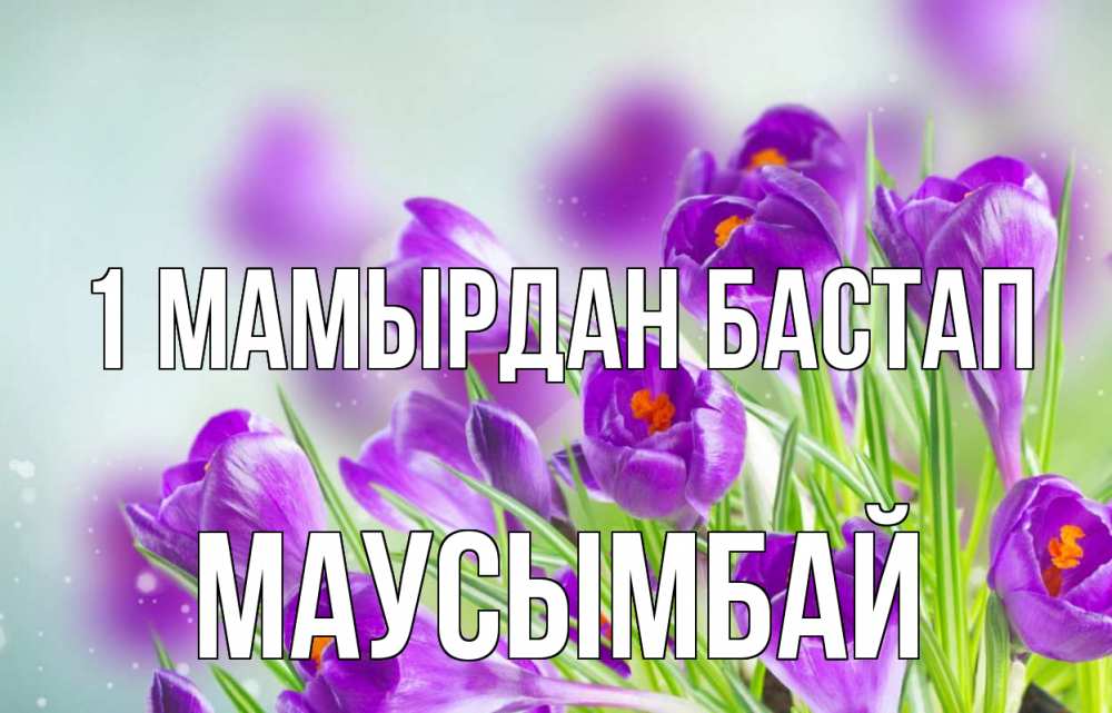 Күн сайын ашық хат с именем, МАУСЫМБАЙ 1 мамырдан бастап 1 мая Онлайн тегін жүктеп алу тілектері бар керемет карта 