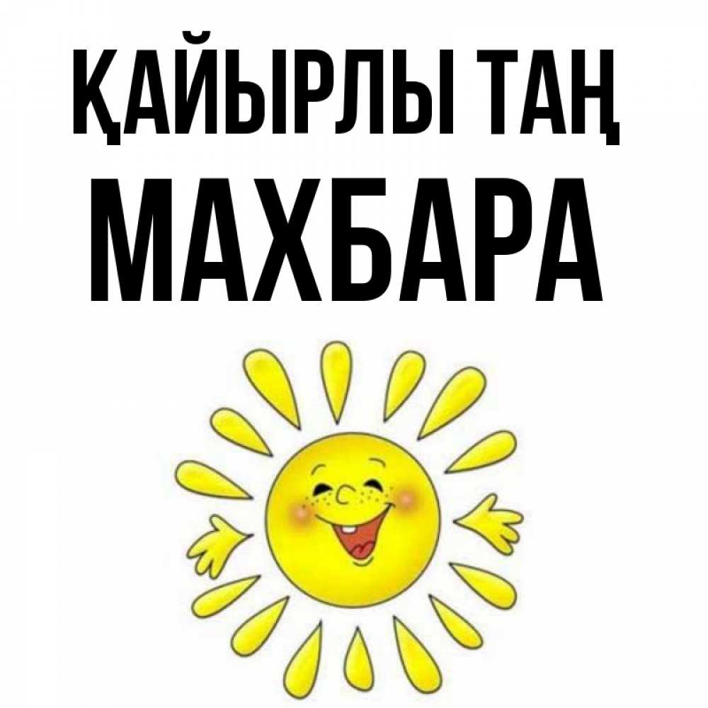 Күн сайын ашық хат с именем, МАХБАРА Қайырлы таң улыбка Онлайн тегін жүктеп алу тілектері бар керемет карта 