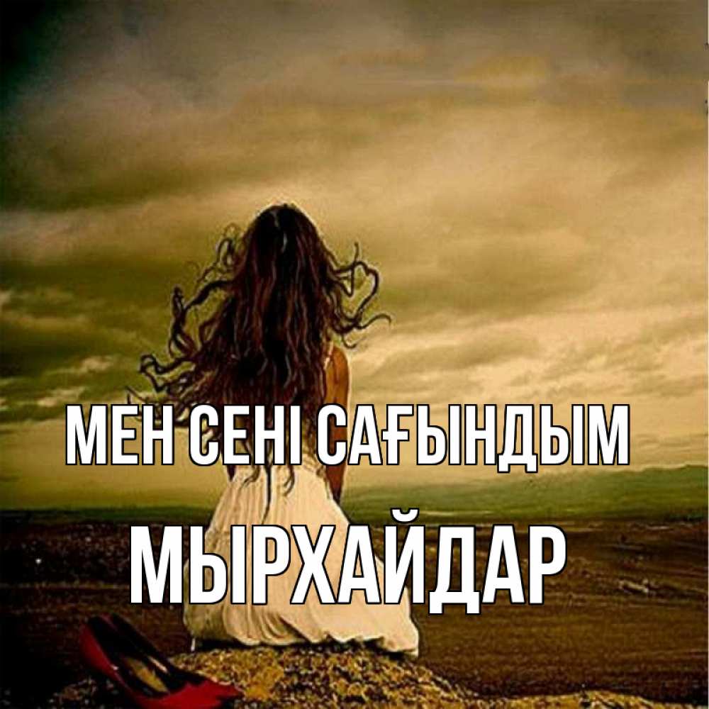 Күн сайын ашық хат с именем, МЫРХАЙДАР Мен сені сағындым возвращайся Онлайн тегін жүктеп алу тілектері бар керемет карта 