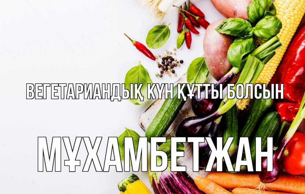 Күн сайын ашық хат с именем, МҰХАМБЕТЖАН Вегетариандық күн құтты болсын день вегана Онлайн тегін жүктеп алу тілектері бар керемет карта 