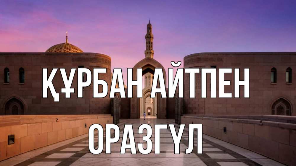 Күн сайын ашық хат с именем, ОРАЗГҮЛ Құрбан айтпен мечеть Онлайн тегін жүктеп алу тілектері бар керемет карта 