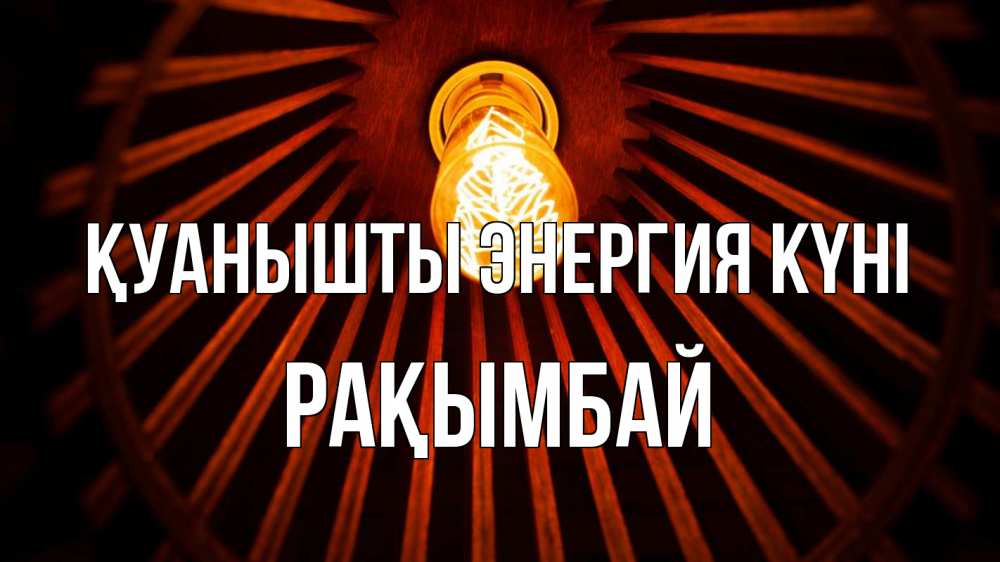 Күн сайын ашық хат с именем, Рақымбай Қуанышты энергия күні лампа Онлайн тегін жүктеп алу тілектері бар керемет карта 