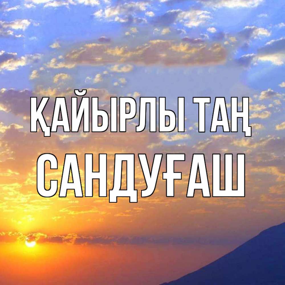 Күн сайын ашық хат с именем, САНДУҒАШ Қайырлы таң облака и солнце Онлайн тегін жүктеп алу тілектері бар керемет карта 