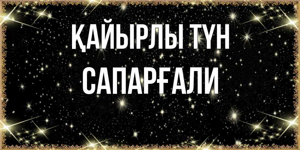 Күн сайын ашық хат с именем, САПАРҒАЛИ Қайырлы түн засыпаем под звездами Онлайн тегін жүктеп алу тілектері бар керемет карта 