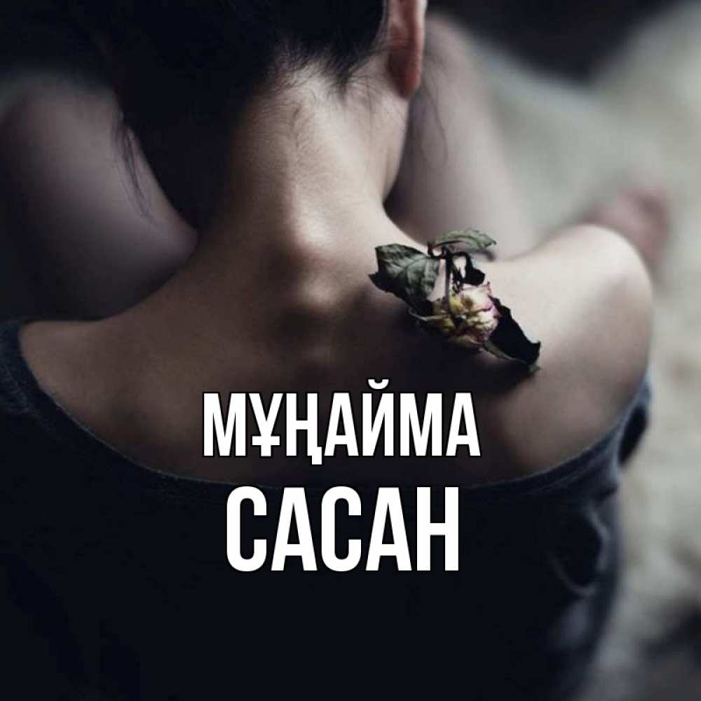Күн сайын ашық хат с именем, САСАН Мұңайма девушка со спины Онлайн тегін жүктеп алу тілектері бар керемет карта 