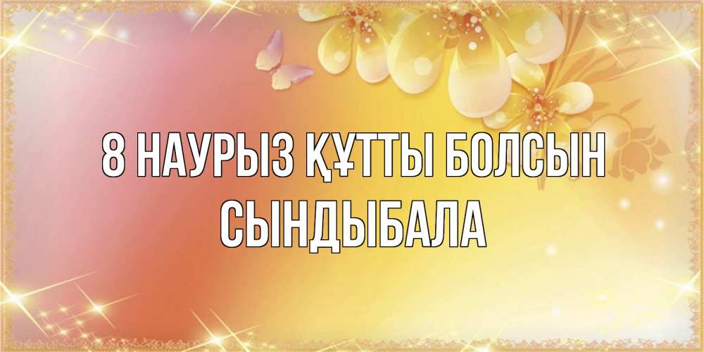 Күн сайын ашық хат с именем, СЫНДЫБАЛА 8 наурыз құтты болсын бесплатные открытки на международный женский день Онлайн тегін жүктеп алу тілектері бар керемет карта 