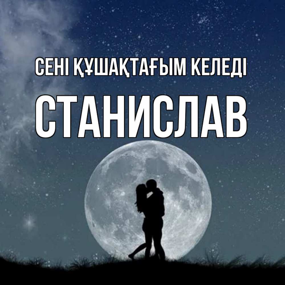 Күн сайын ашық хат с именем, Станислав сені құшақтағым келеді сладкая парочка Онлайн тегін жүктеп алу тілектері бар керемет карта 