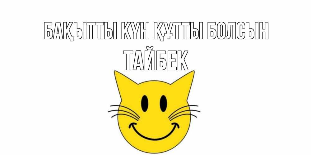 Күн сайын ашық хат с именем, ТАЙБЕК Бақытты күн құтты болсын кот, улыбка Онлайн тегін жүктеп алу тілектері бар керемет карта 