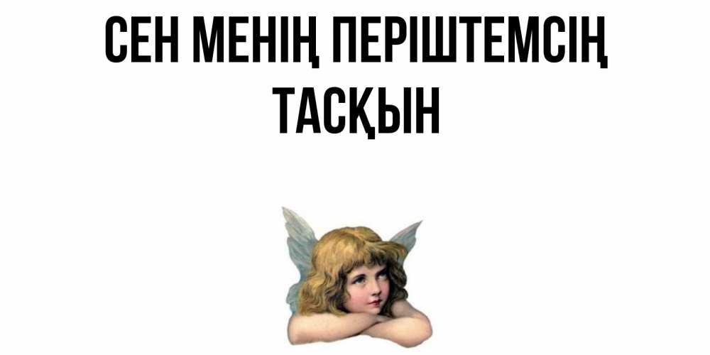Күн сайын ашық хат с именем, ТАСҚЫН Сен менің періштемсің ангел Онлайн тегін жүктеп алу тілектері бар керемет карта 
