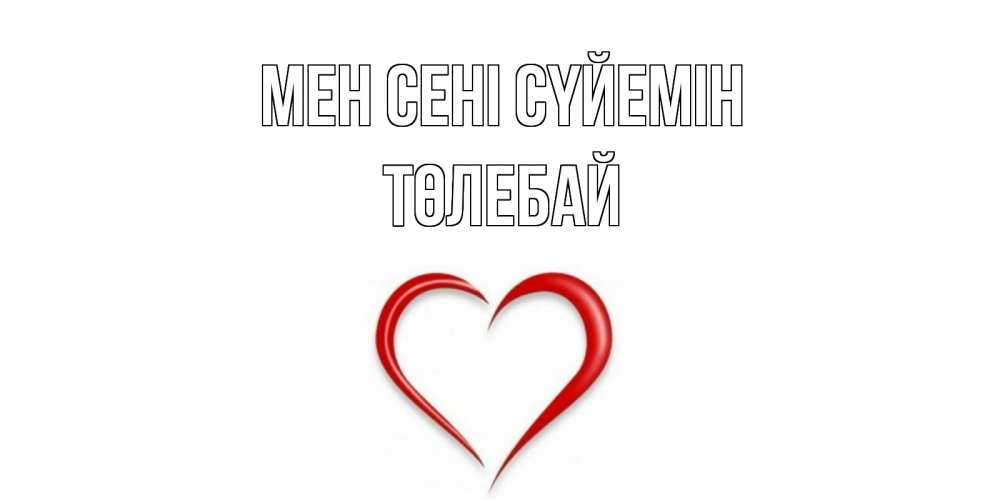 Күн сайын ашық хат с именем, ТӨЛЕБАЙ Мен сені сүйемін сердце Онлайн тегін жүктеп алу тілектері бар керемет карта 