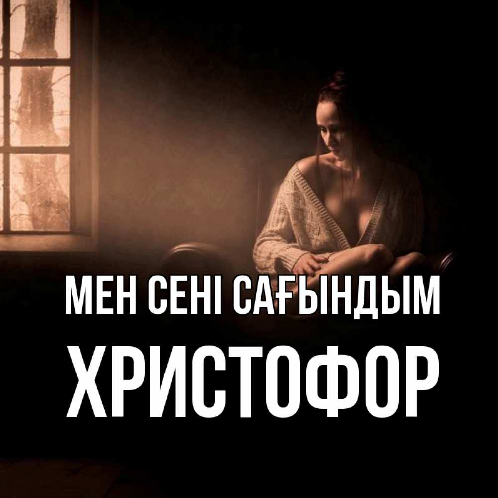 Күн сайын ашық хат с именем, Христофор Мен сені сағындым приходи в гости ко мне Онлайн тегін жүктеп алу тілектері бар керемет карта 