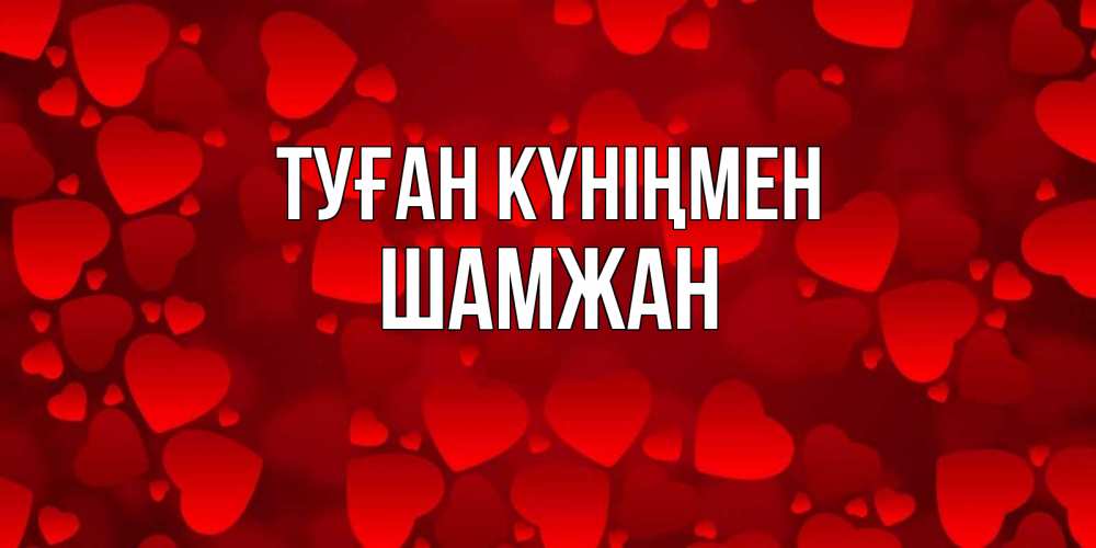 Күн сайын ашық хат с именем, ШАМЖАН Туған күніңмен прекрасные сердечки на открытке с красным фоном Онлайн тегін жүктеп алу тілектері бар керемет карта 
