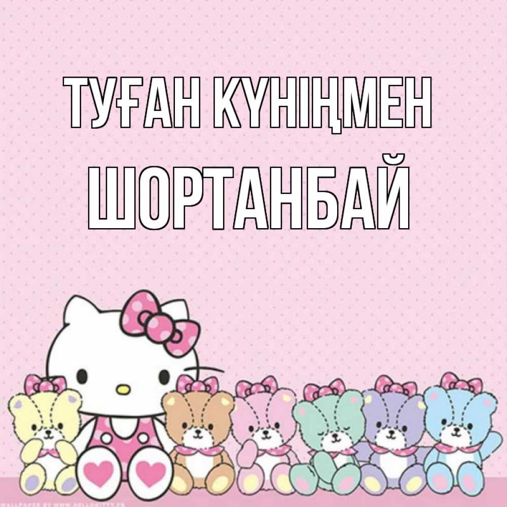 Күн сайын ашық хат с именем, ШОРТАНБАЙ Туған күніңмен Мишки Онлайн тегін жүктеп алу тілектері бар керемет карта 