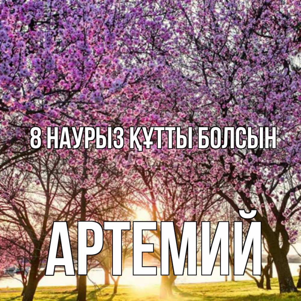 Күн сайын ашық хат с именем, Артемий 8 наурыз құтты болсын международный женский день Онлайн тегін жүктеп алу тілектері бар керемет карта 