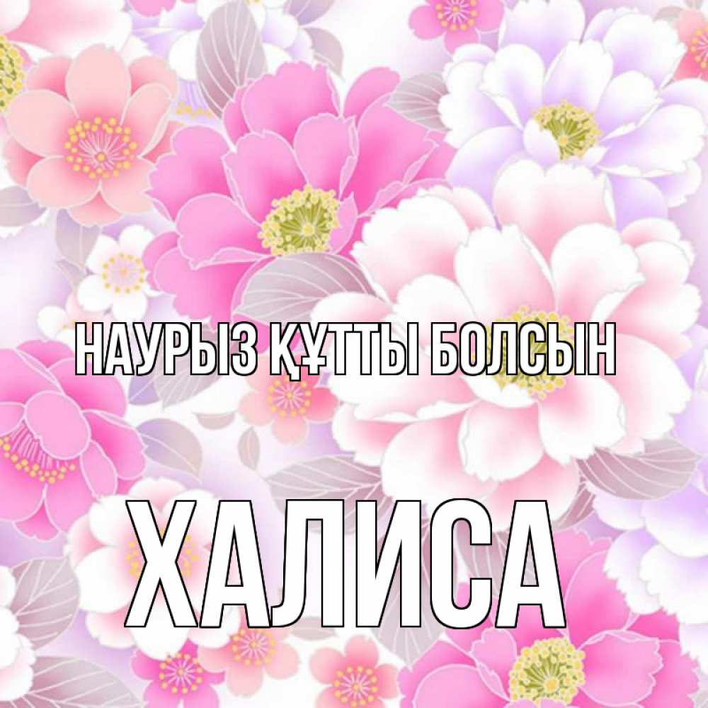 Күн сайын ашық хат с именем, ХАЛИСА Наурыз құтты болсын для женщин Онлайн тегін жүктеп алу тілектері бар керемет карта 