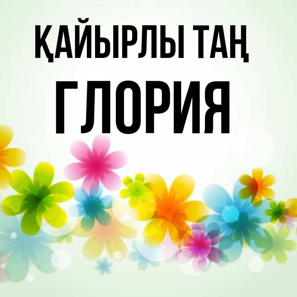 Күн сайын ашық хат с именем, Глория Қайырлы таң позитивные цветочки Онлайн тегін жүктеп алу тілектері бар керемет карта 