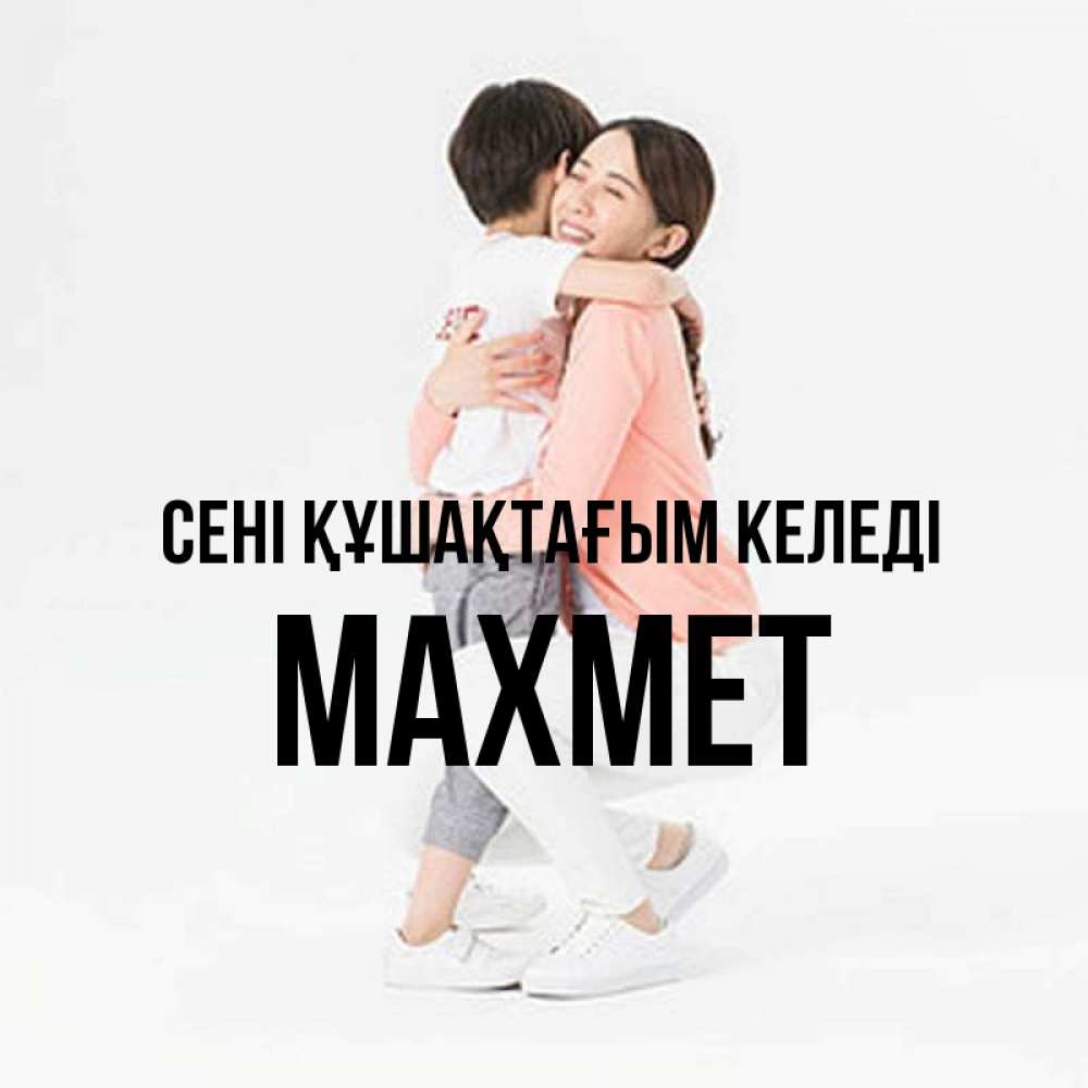 Күн сайын ашық хат с именем, МАХМЕТ сені құшақтағым келеді соскучилась по сыну Онлайн тегін жүктеп алу тілектері бар керемет карта 