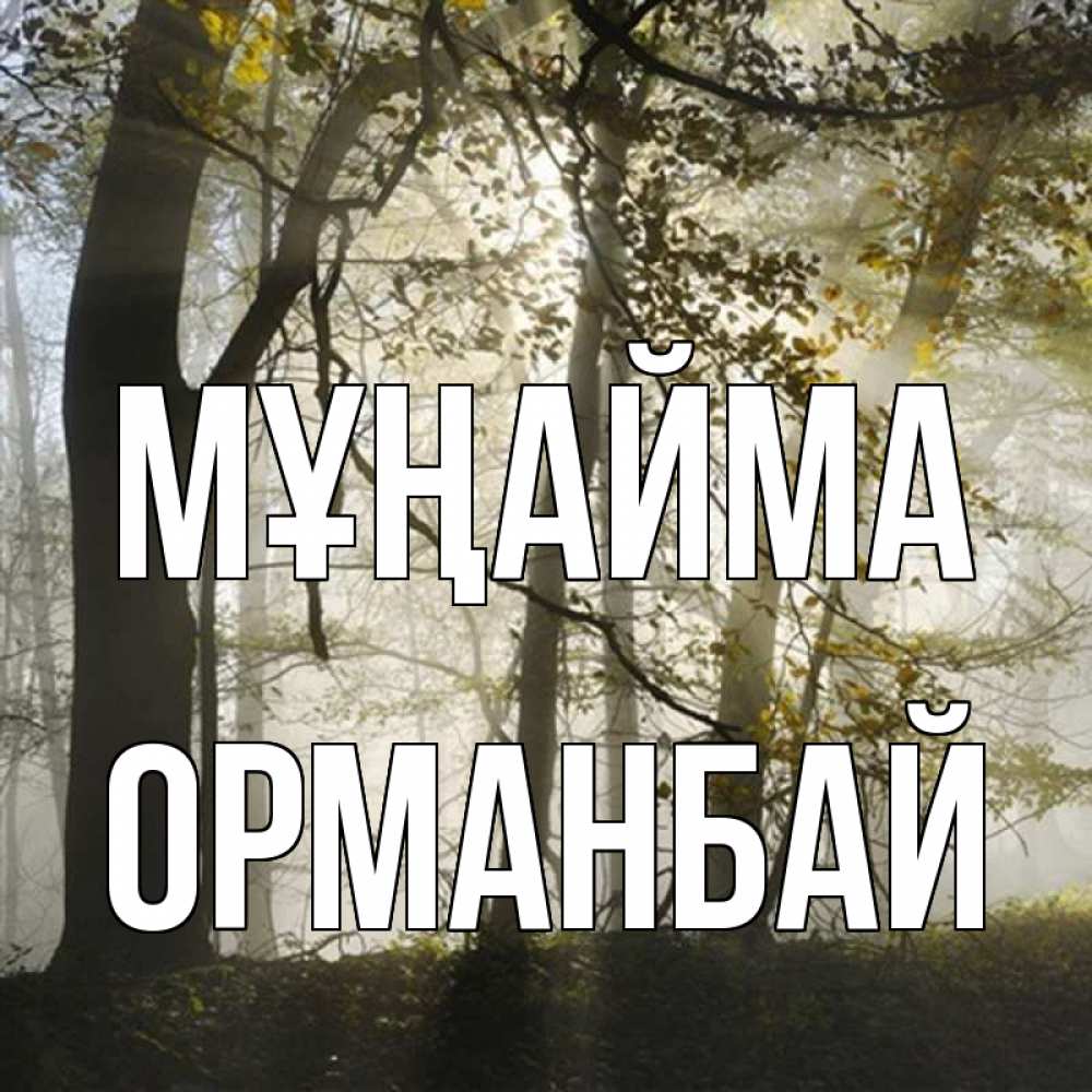 Күн сайын ашық хат с именем, ОРМАНБАЙ Мұңайма лес и свет Онлайн тегін жүктеп алу тілектері бар керемет карта 