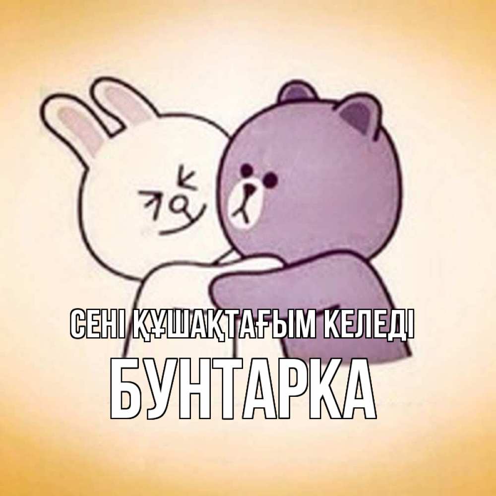 Күн сайын ашық хат с именем, Бунтарка сені құшақтағым келеді обнимашки Онлайн тегін жүктеп алу тілектері бар керемет карта 