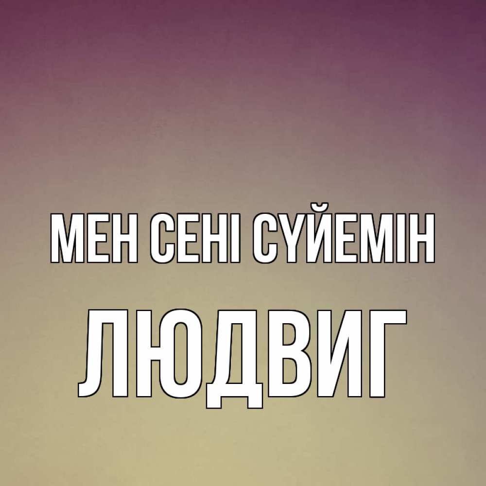 Күн сайын ашық хат с именем, Людвиг Мен сені сүйемін для любимой Онлайн тегін жүктеп алу тілектері бар керемет карта 