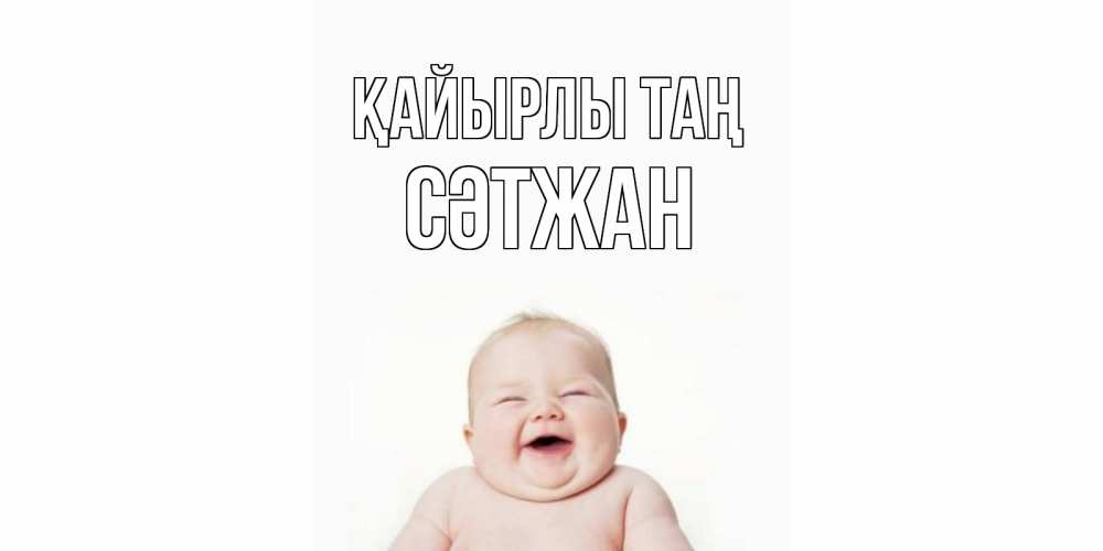 Күн сайын ашық хат с именем, СӘТЖАН Қайырлы таң малыш с улыбкой Онлайн тегін жүктеп алу тілектері бар керемет карта 