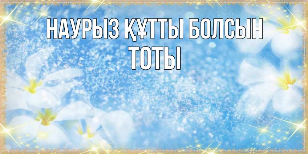 Күн сайын ашық хат с именем, ТОТЫ Наурыз құтты болсын наурыз  мейрамы кутты болсын Онлайн тегін жүктеп алу тілектері бар керемет карта 