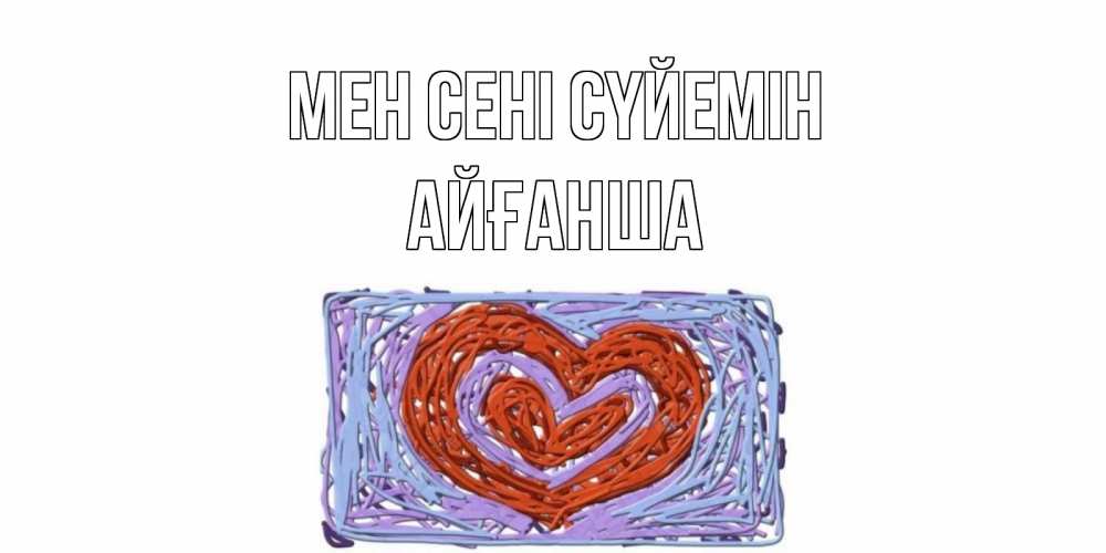 Күн сайын ашық хат с именем, АЙҒАНША Мен сені сүйемін сердце Онлайн тегін жүктеп алу тілектері бар керемет карта 