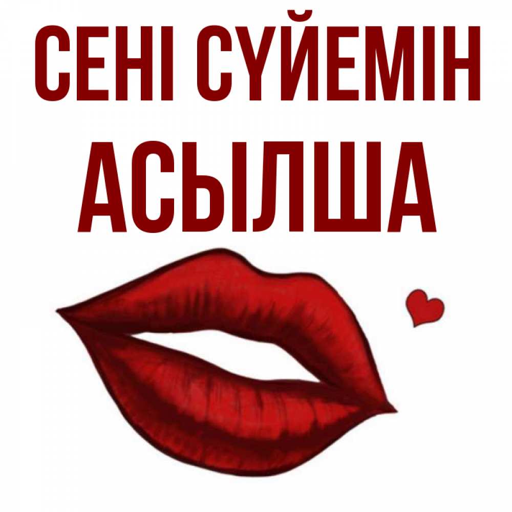 Күн сайын ашық хат с именем, АСЫЛША Сені сүйемін сердечко и губы целуют Онлайн тегін жүктеп алу тілектері бар керемет карта 