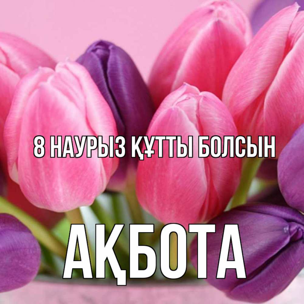 Күн сайын ашық хат с именем, Ақбота 8 наурыз құтты болсын маме 1 Онлайн тегін жүктеп алу тілектері бар керемет карта 