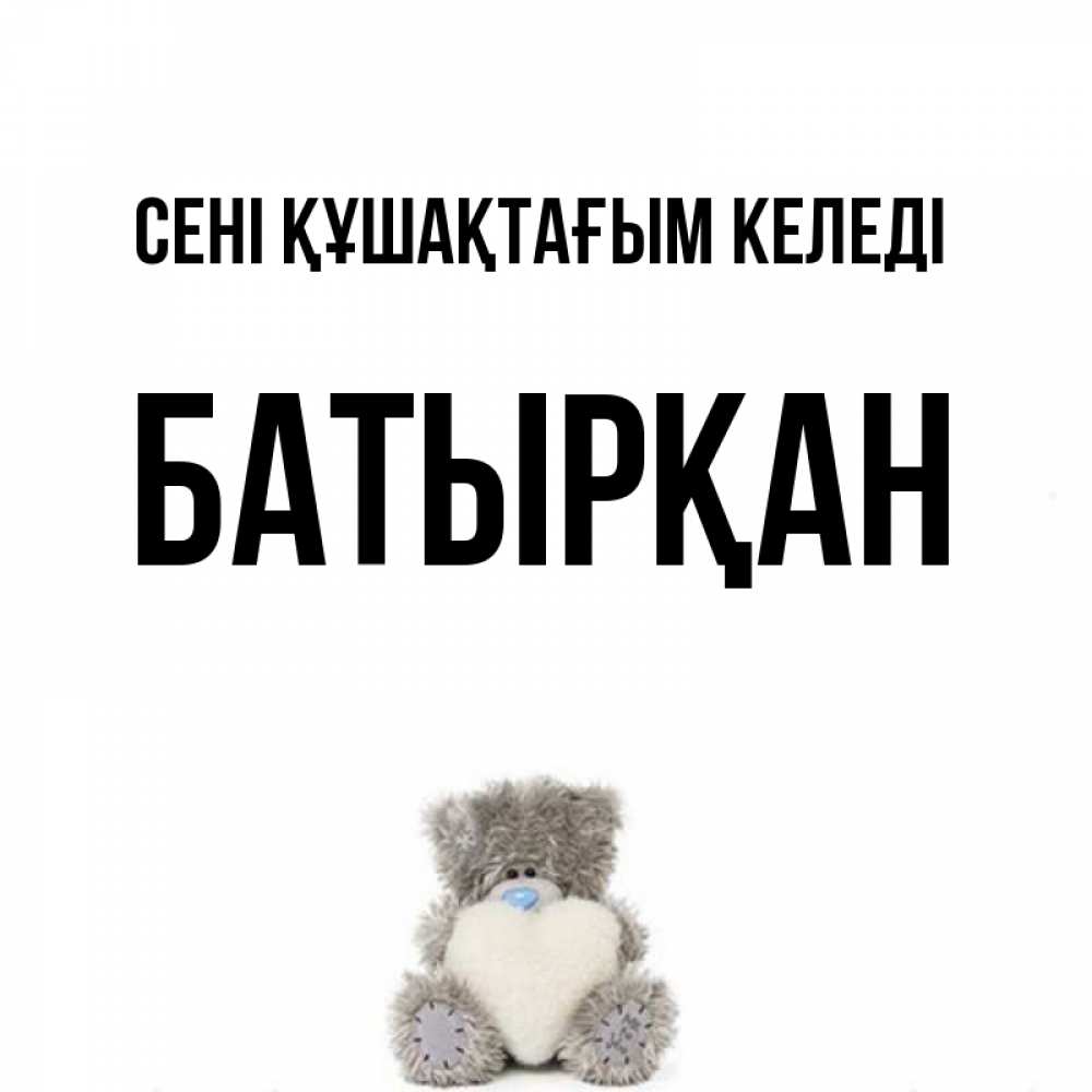 Күн сайын ашық хат с именем, Батырқан сені құшақтағым келеді медвежонок с сердечком белого цвета Онлайн тегін жүктеп алу тілектері бар керемет карта 
