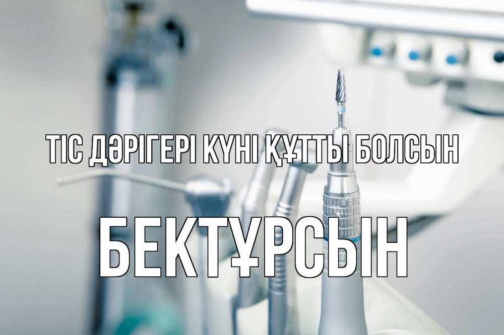 Күн сайын ашық хат с именем, Бектұрсын Тіс дәрігері күні құтты болсын с днем стоматолога  1 Онлайн тегін жүктеп алу тілектері бар керемет карта 