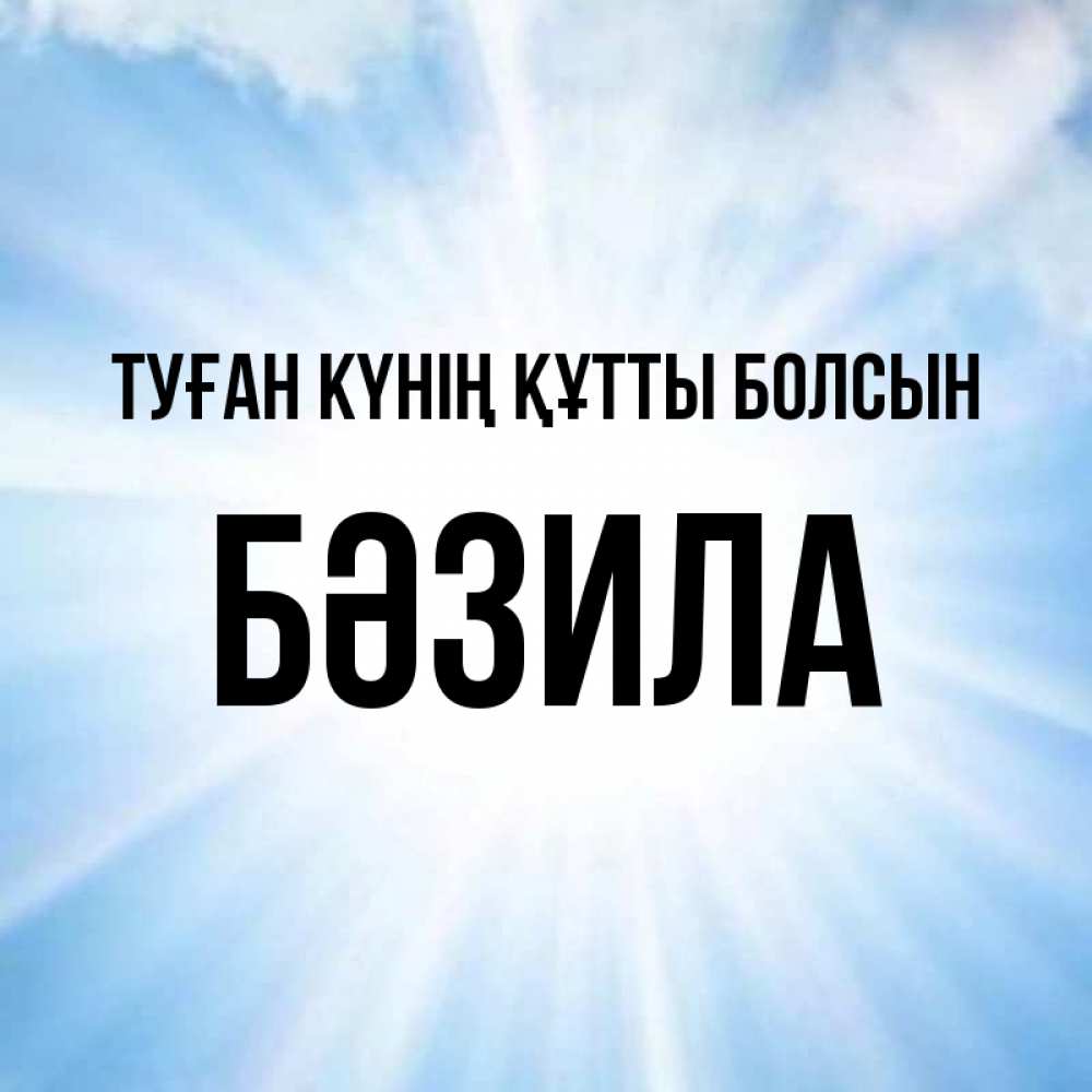 Күн сайын ашық хат с именем, БӘЗИЛА Туған күнің құтты болсын свет небесный Онлайн тегін жүктеп алу тілектері бар керемет карта 