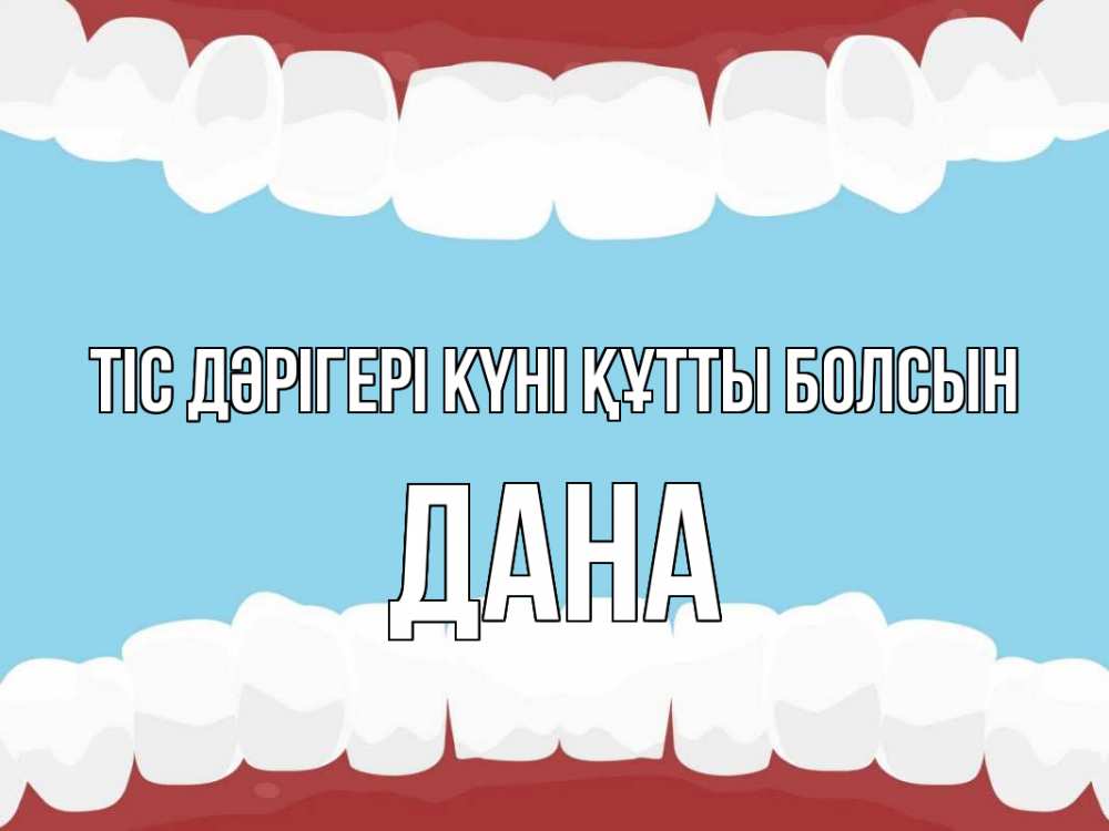 Күн сайын ашық хат с именем, ДАНА Тіс дәрігері күні құтты болсын с днем стоматолога Онлайн тегін жүктеп алу тілектері бар керемет карта 