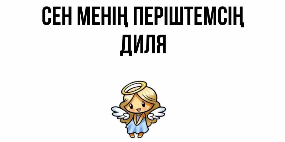 Күн сайын ашық хат с именем, Диля Сен менің періштемсің ангел Онлайн тегін жүктеп алу тілектері бар керемет карта 