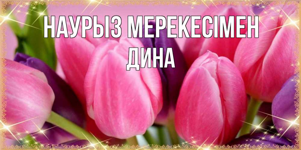 Күн сайын ашық хат с именем, Дина Наурыз мерекесімен тюльпаны для женщины на праздник весны наурыз Онлайн тегін жүктеп алу тілектері бар керемет карта 